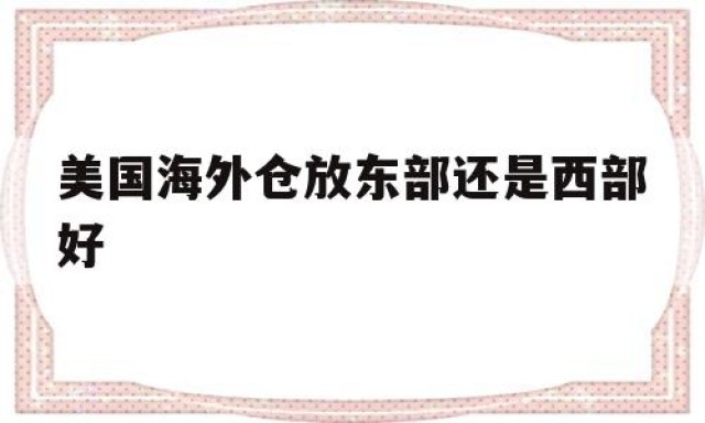 包含美国海外仓放东部还是西部好的词条